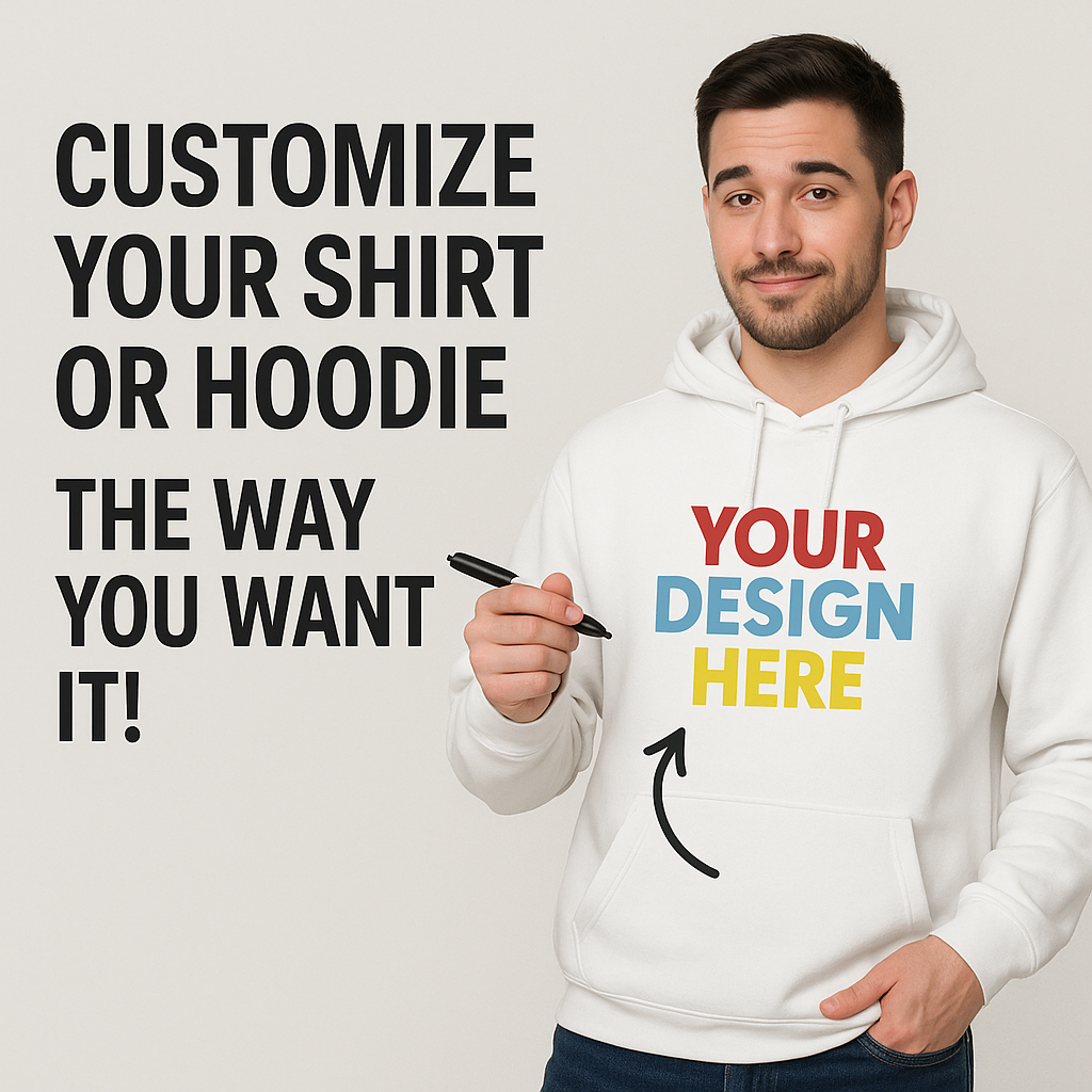 Customize Your Shirt Or Hoodie, The Way You Want It!