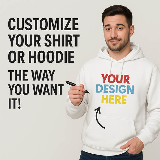 Customize Your Shirt Or Hoodie, The Way You Want It!